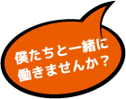 僕たちと一緒に働きませんか？